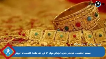 سعر الذهب.. مؤشر جديد لجرام عيار 21 في تعاملات المساء اليوم